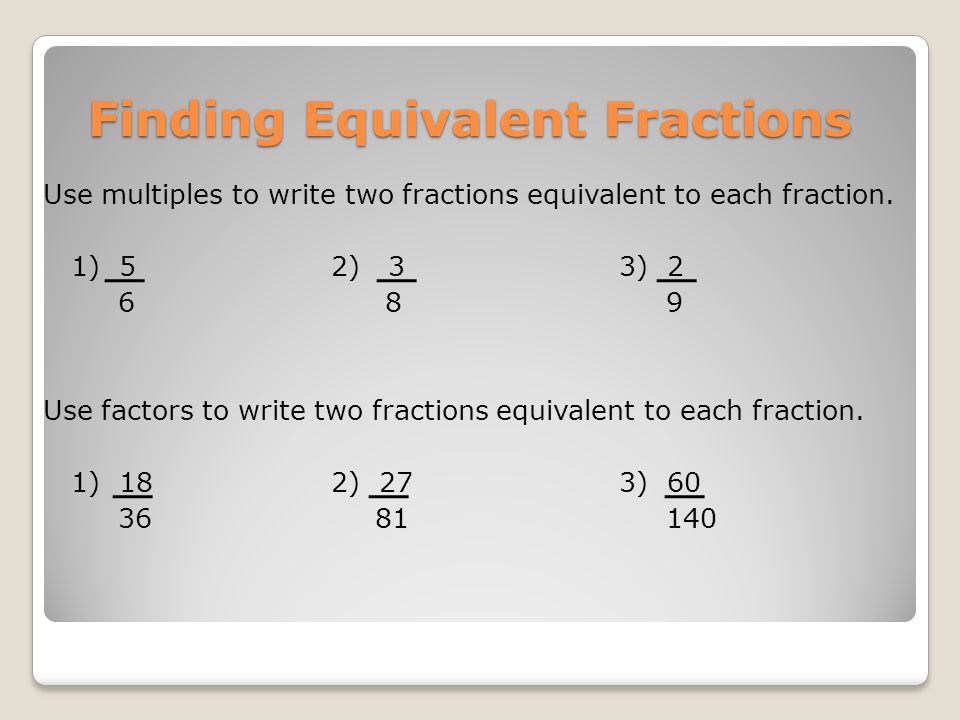Finding Equivalent Fractions Use multiples to write two fractions equivalent to each fraction.