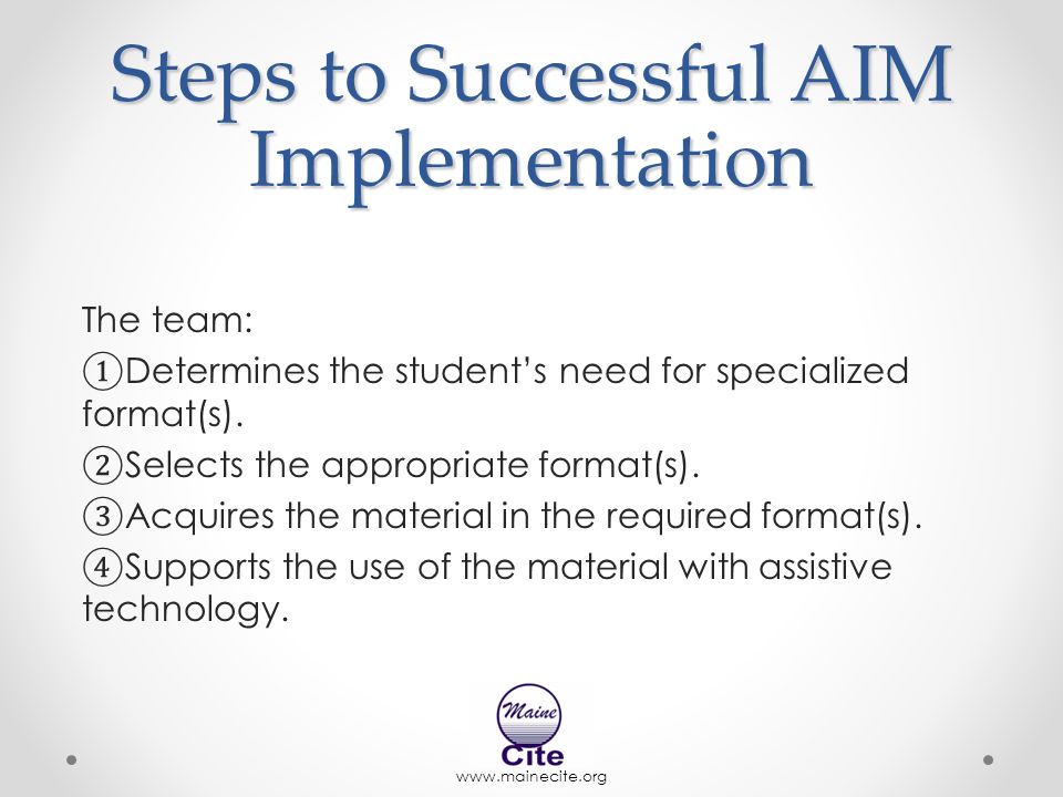 Steps to Successful AIM Implementation The team: ① Determines the student’s need for specialized format(s).