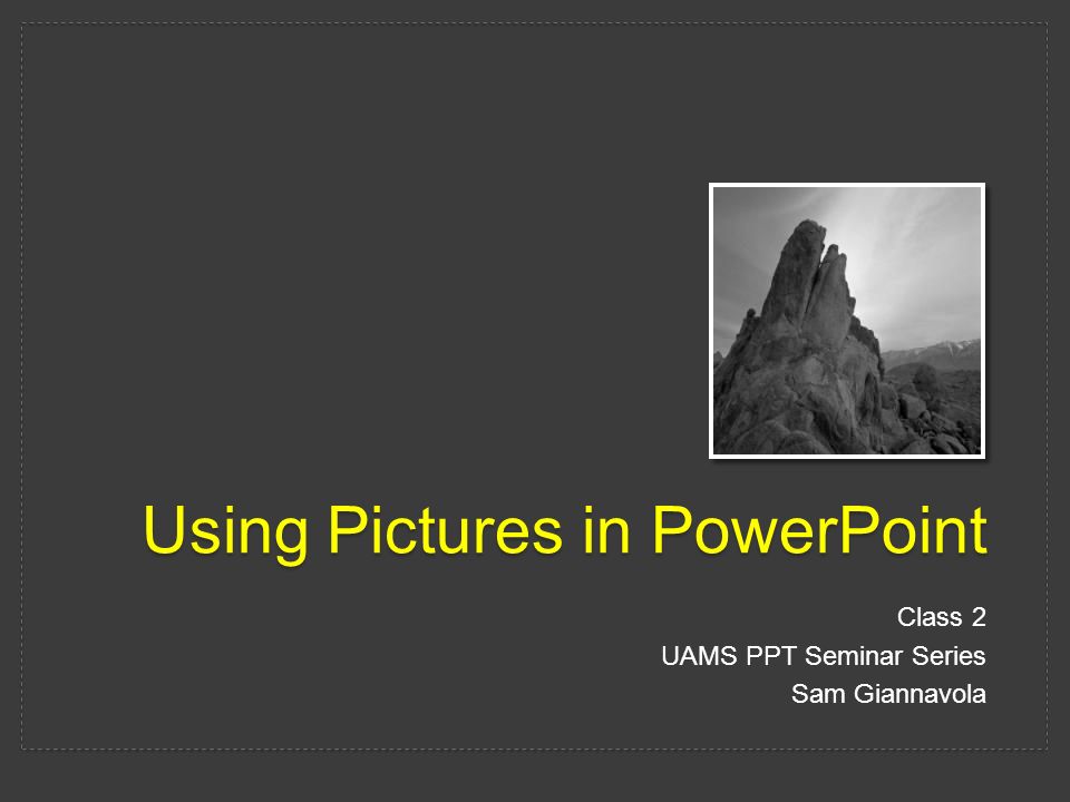 Using Pictures in PowerPoint Class 2 UAMS PPT Seminar Series Sam Giannavola