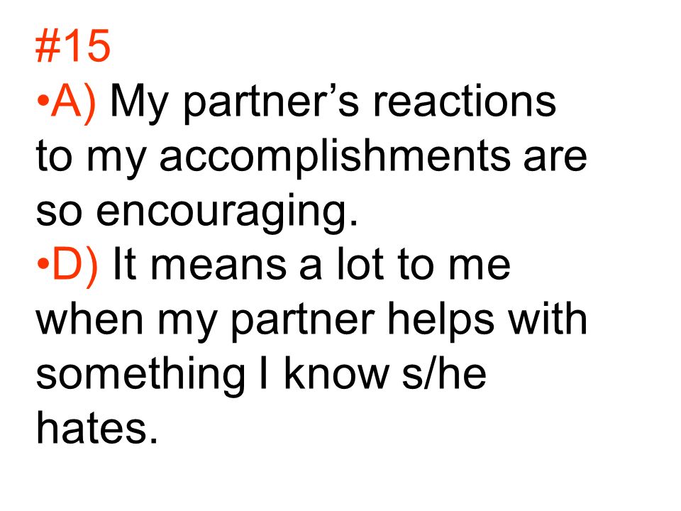 #15 A) My partner’s reactions to my accomplishments are so encouraging.
