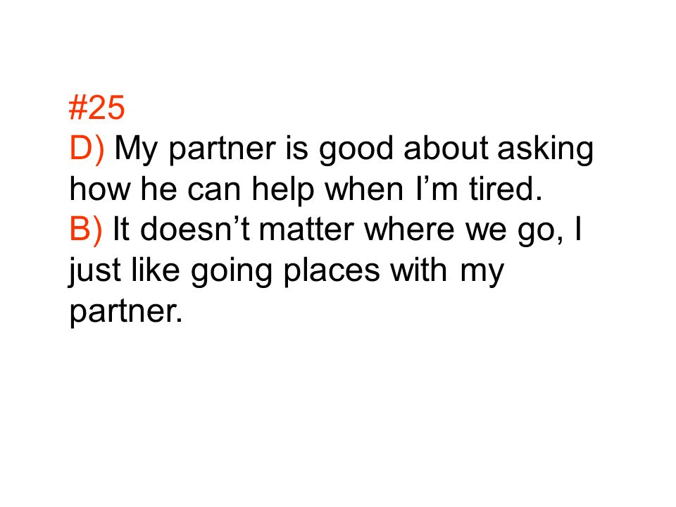 #25 D) My partner is good about asking how he can help when I’m tired.
