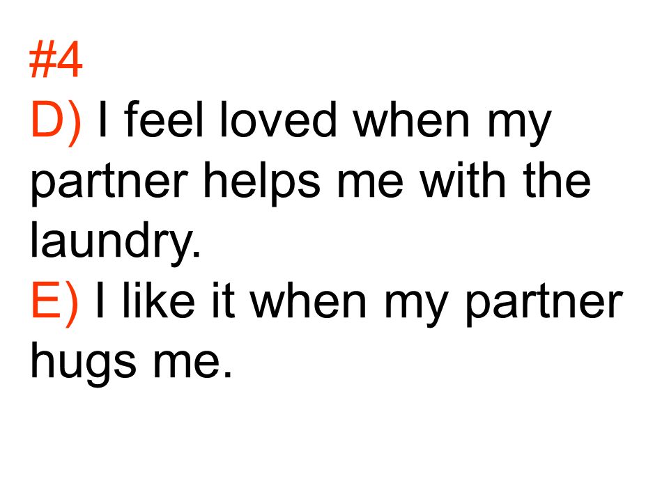 #4 D) I feel loved when my partner helps me with the laundry. E) I like it when my partner hugs me.