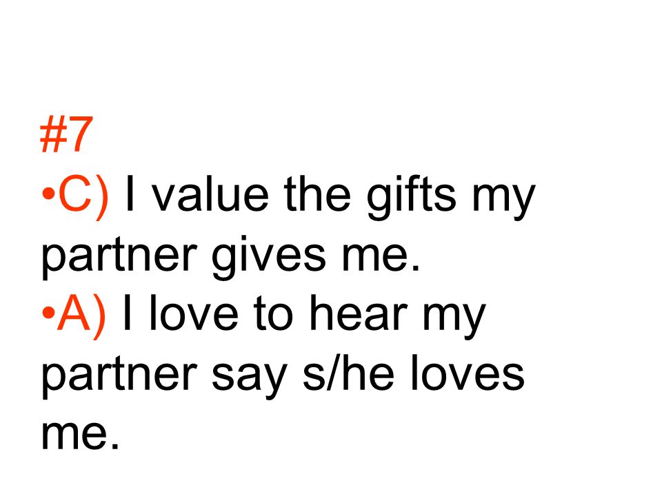 #7 C) I value the gifts my partner gives me. A) I love to hear my partner say s/he loves me.