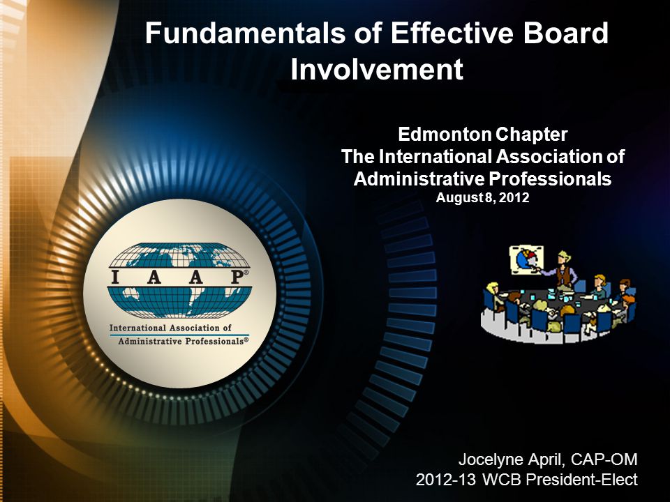 Edmonton Chapter The International Association of Administrative Professionals August 8, 2012 Fundamentals of Effective Board Involvement Jocelyne April, CAP-OM WCB President-Elect