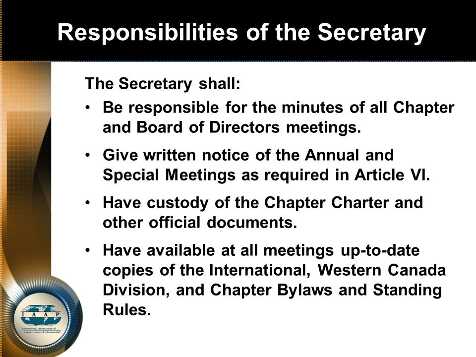 Responsibilities of the Secretary The Secretary shall: Be responsible for the minutes of all Chapter and Board of Directors meetings.