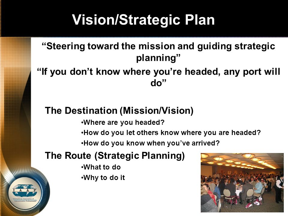 Vision/Strategic Plan Steering toward the mission and guiding strategic planning If you don’t know where you’re headed, any port will do The Destination (Mission/Vision) Where are you headed.
