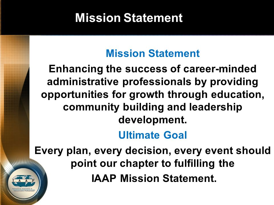 Mission Statement Enhancing the success of career-minded administrative professionals by providing opportunities for growth through education, community building and leadership development.