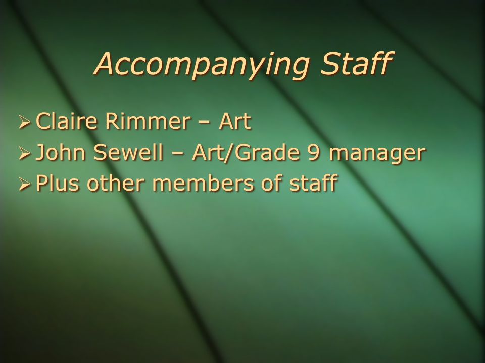 Accompanying Staff  Claire Rimmer – Art  John Sewell – Art/Grade 9 manager  Plus other members of staff  Claire Rimmer – Art  John Sewell – Art/Grade 9 manager  Plus other members of staff