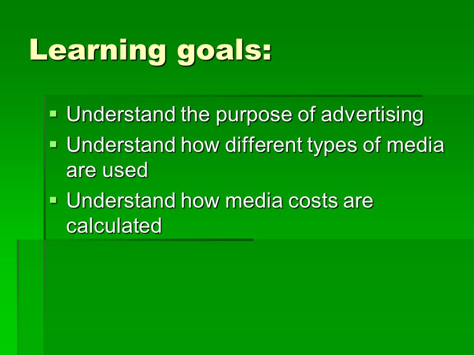 Learning goals:  Understand the purpose of advertising  Understand how different types of media are used  Understand how media costs are calculated