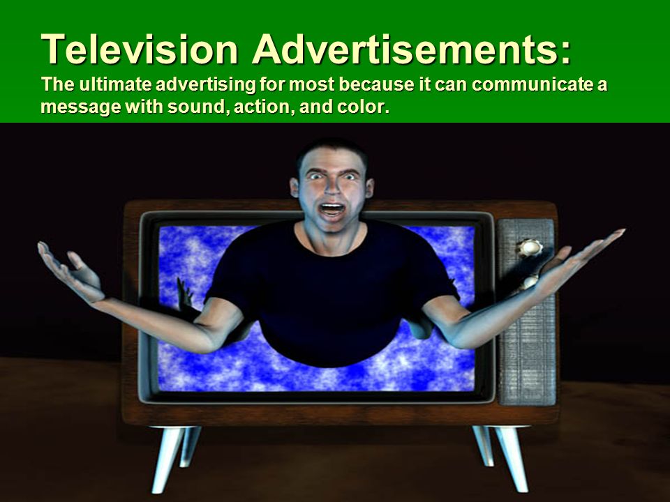 Television Advertisements: The ultimate advertising for most because it can communicate a message with sound, action, and color.