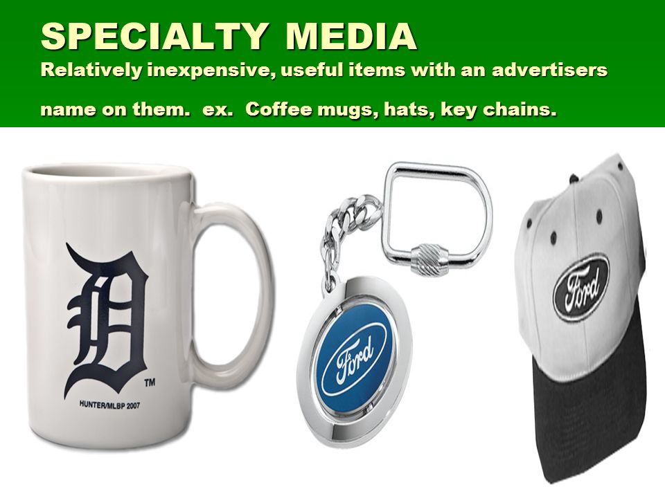SPECIALTY MEDIA Relatively inexpensive, useful items with an advertisers name on them.