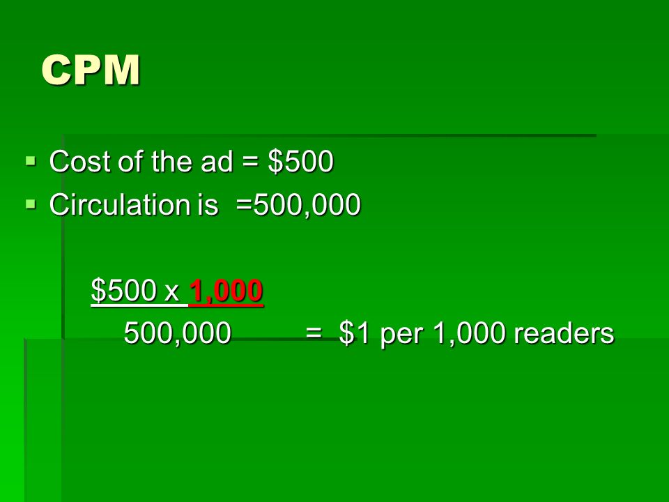 CPM  Cost of the ad = $500  Circulation is =500,000 $500 x 1, ,000 = $1 per 1,000 readers 500,000 = $1 per 1,000 readers