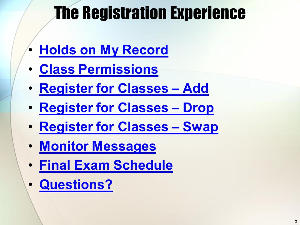 3 The Registration Experience Holds on My Record Class Permissions Register for Classes – Add Register for Classes – Drop Register for Classes – Swap Monitor Messages Final Exam Schedule Questions