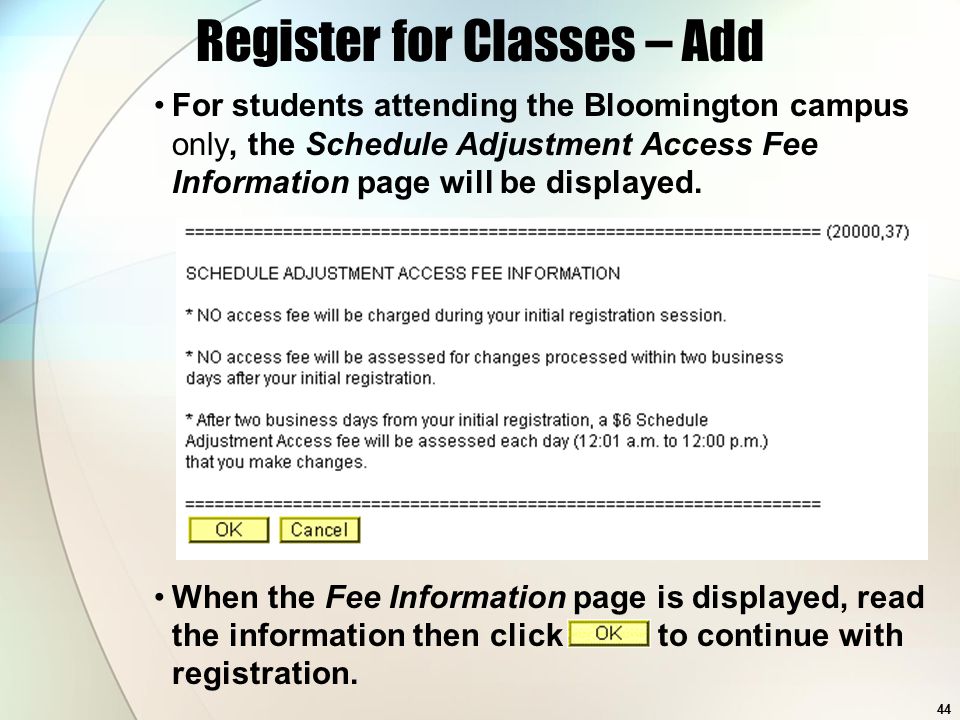 44 Register for Classes – Add For students attending the Bloomington campus only, the Schedule Adjustment Access Fee Information page will be displayed.