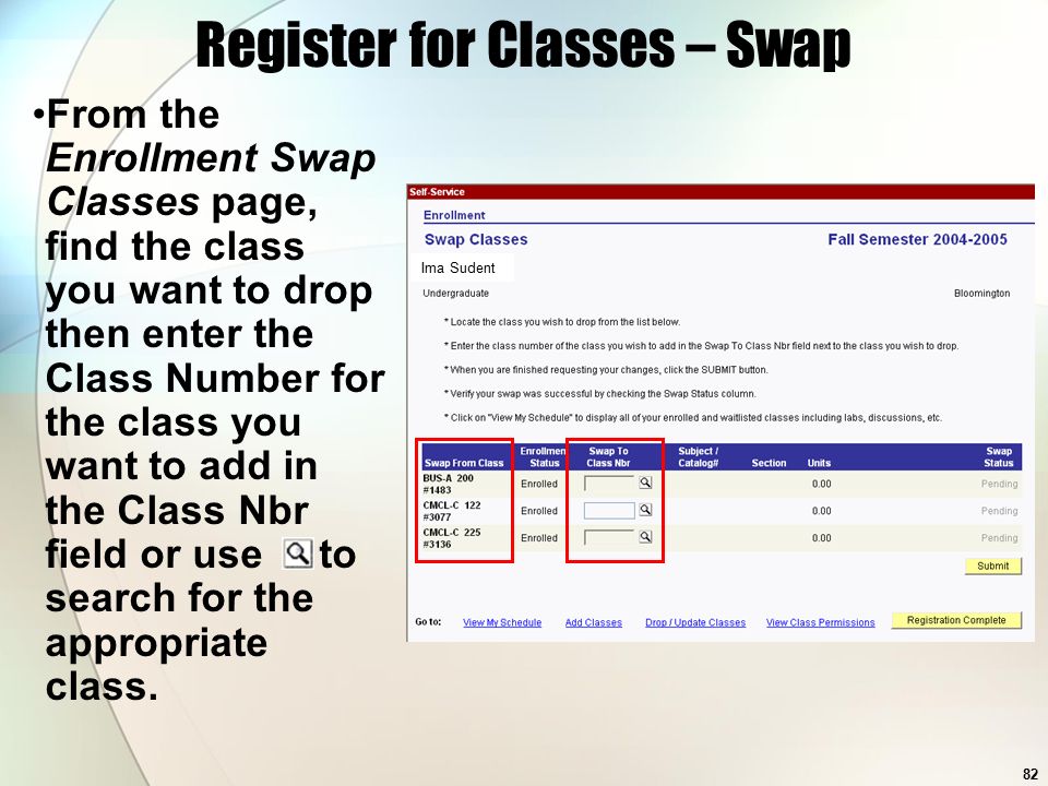 82 Ima Sudent Register for Classes – Swap From the Enrollment Swap Classes page, find the class you want to drop then enter the Class Number for the class you want to add in the Class Nbr field or use to search for the appropriate class.