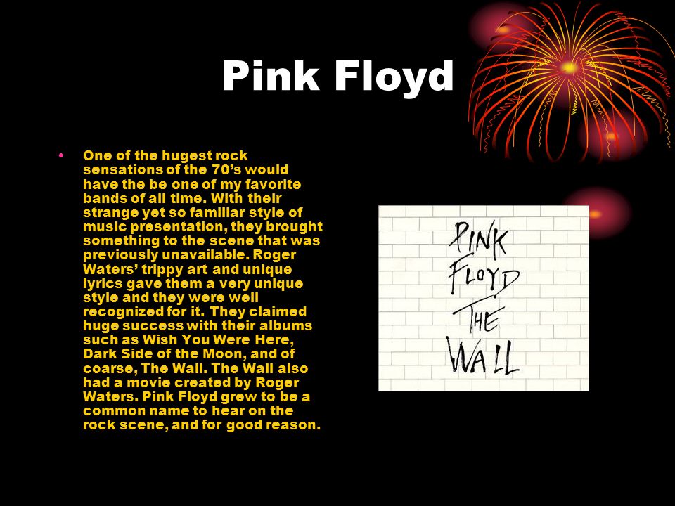 Pink Floyd One of the hugest rock sensations of the 70’s would have the be one of my favorite bands of all time.