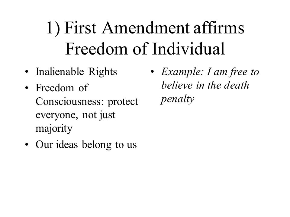 1) First Amendment affirms Freedom of Individual Inalienable Rights Freedom of Consciousness: protect everyone, not just majority Our ideas belong to us Example: I am free to believe in the death penalty
