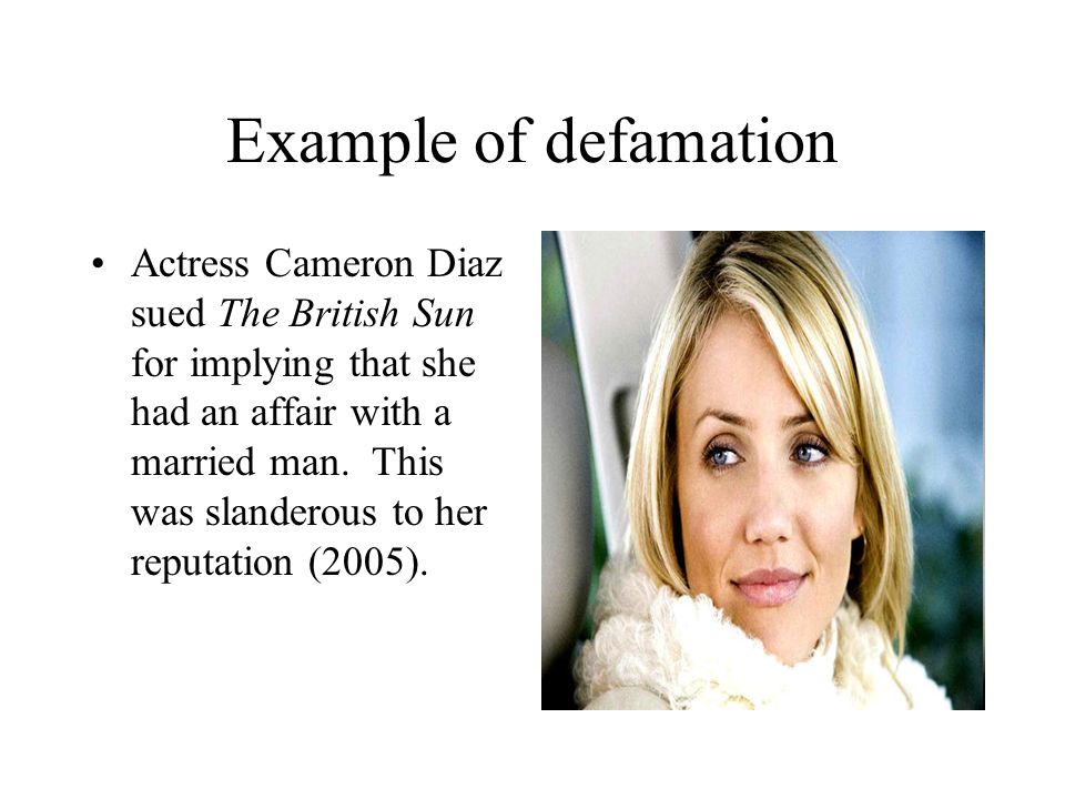Example of defamation Actress Cameron Diaz sued The British Sun for implying that she had an affair with a married man.