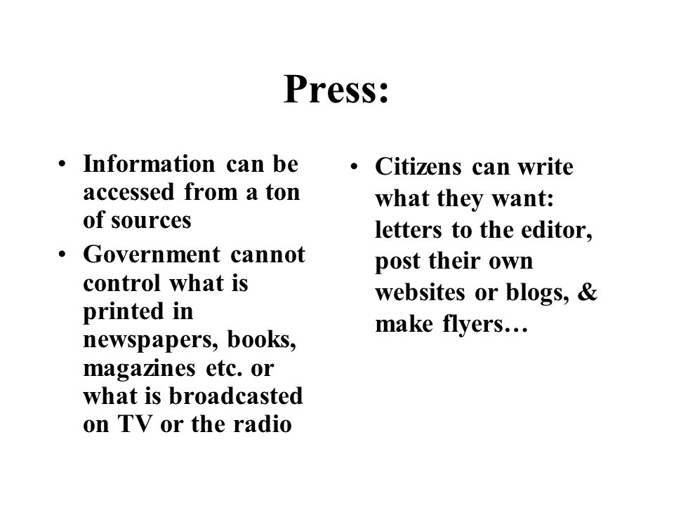 Press: Information can be accessed from a ton of sources Government cannot control what is printed in newspapers, books, magazines etc.