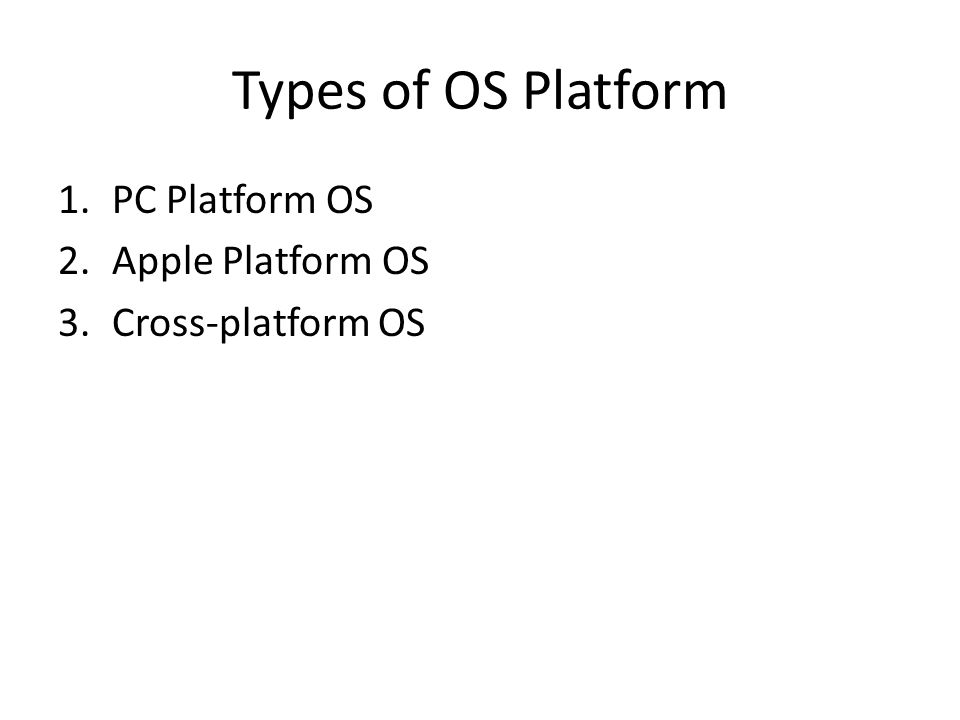 Types of OS Platform 1.PC Platform OS 2.Apple Platform OS 3.Cross-platform OS