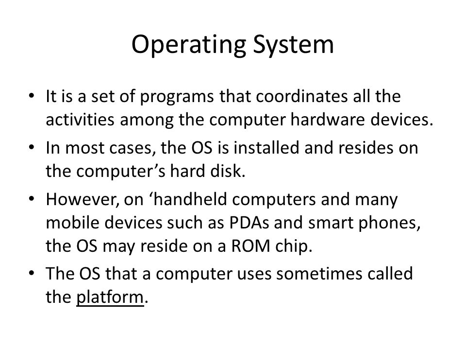Operating System It is a set of programs that coordinates all the activities among the computer hardware devices.