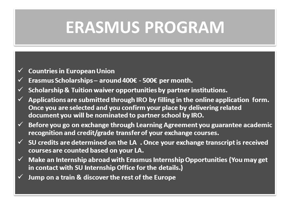 ERASMUS PROGRAM Countries in European Union Erasmus Scholarships – around 400€ - 500€ per month.