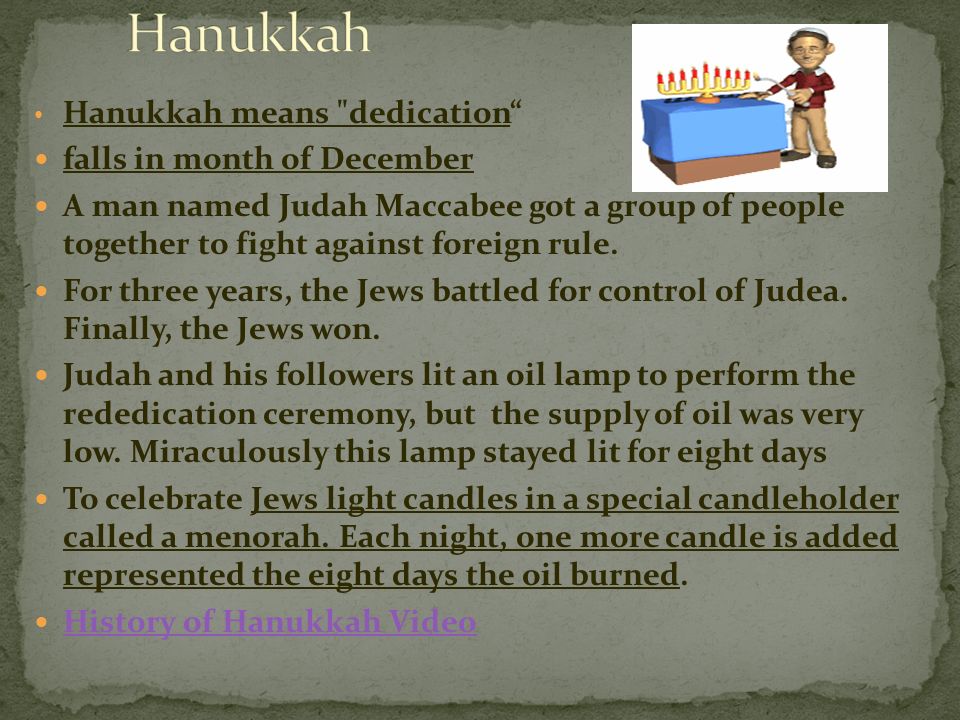 Hanukkah means dedication falls in month of December A man named Judah Maccabee got a group of people together to fight against foreign rule.