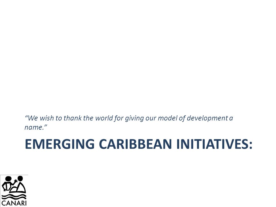 EMERGING CARIBBEAN INITIATIVES: We wish to thank the world for giving our model of development a name.