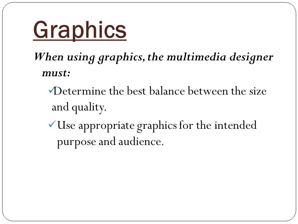 Graphics When using graphics, the multimedia designer must: Determine the best balance between the size and quality.