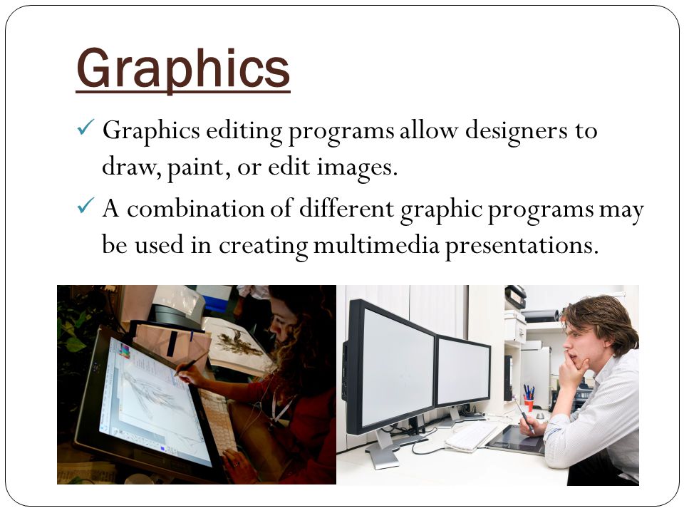 Graphics Graphics editing programs allow designers to draw, paint, or edit images.