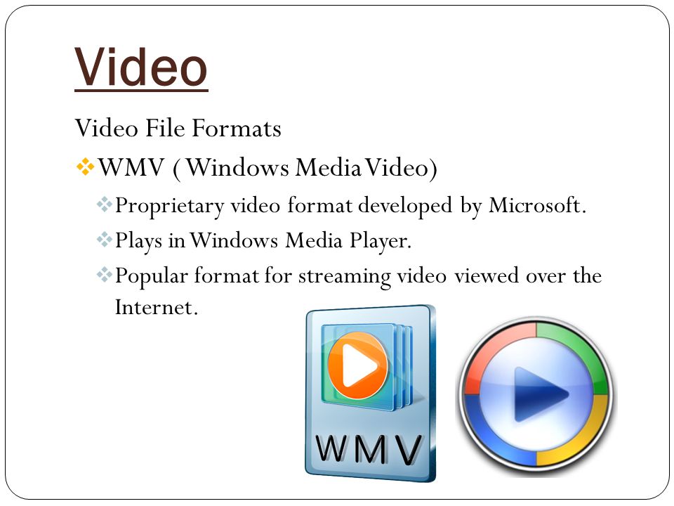 Video Video File Formats  WMV ( Windows Media Video)  Proprietary video format developed by Microsoft.