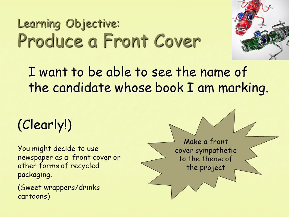 Learning Objective: Produce a Front Cover I want to be able to see the name of the candidate whose book I am marking.