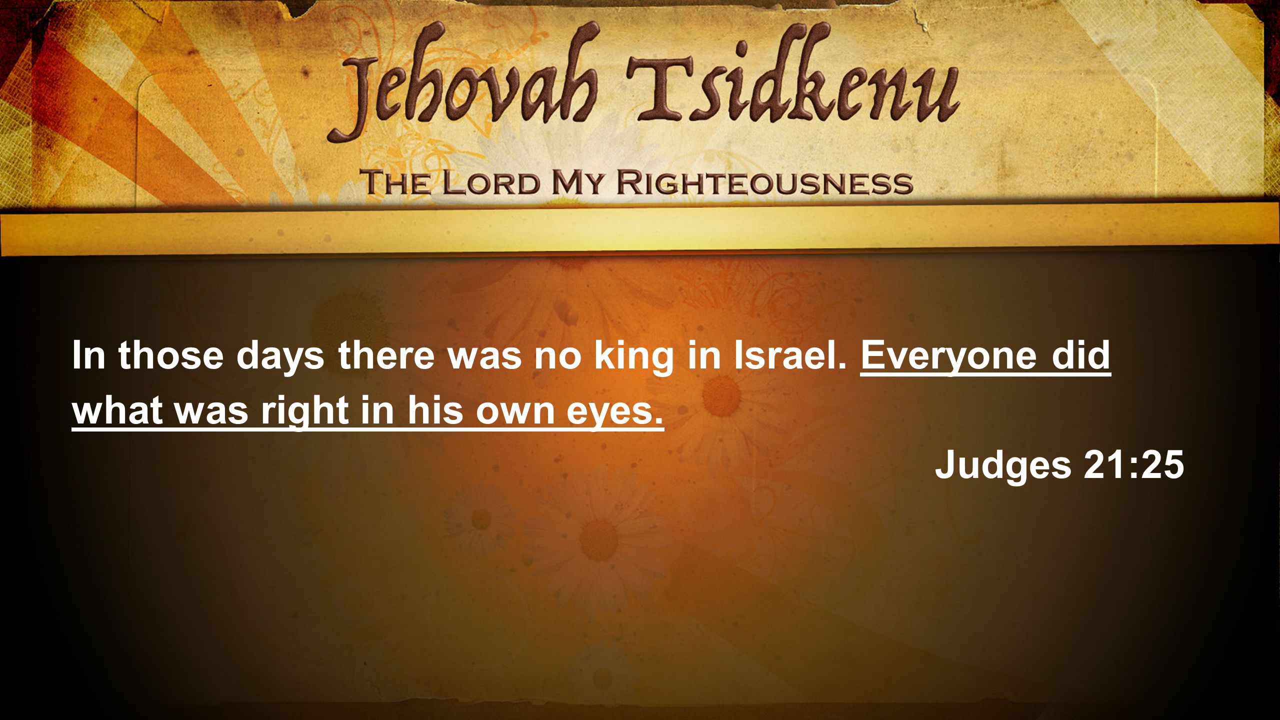In those days there was no king in Israel. Everyone did what was right in his own eyes.