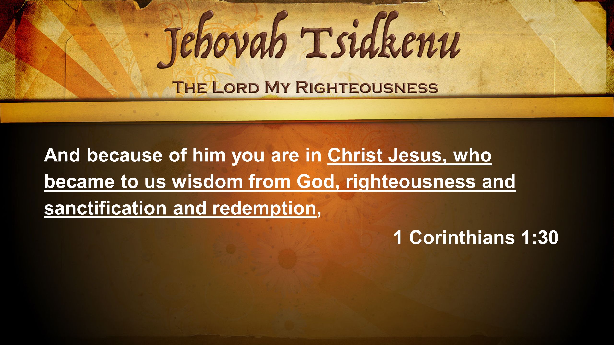And because of him you are in Christ Jesus, who became to us wisdom from God, righteousness and sanctification and redemption, 1 Corinthians 1:30