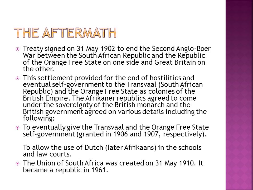  Treaty signed on 31 May 1902 to end the Second Anglo-Boer War between the South African Republic and the Republic of the Orange Free State on one side and Great Britain on the other.