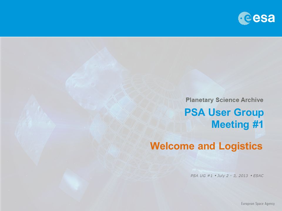 Planetary Science Archive PSA User Group Meeting #1 PSA UG #1  July 2 - 3, 2013  ESAC Welcome and Logistics