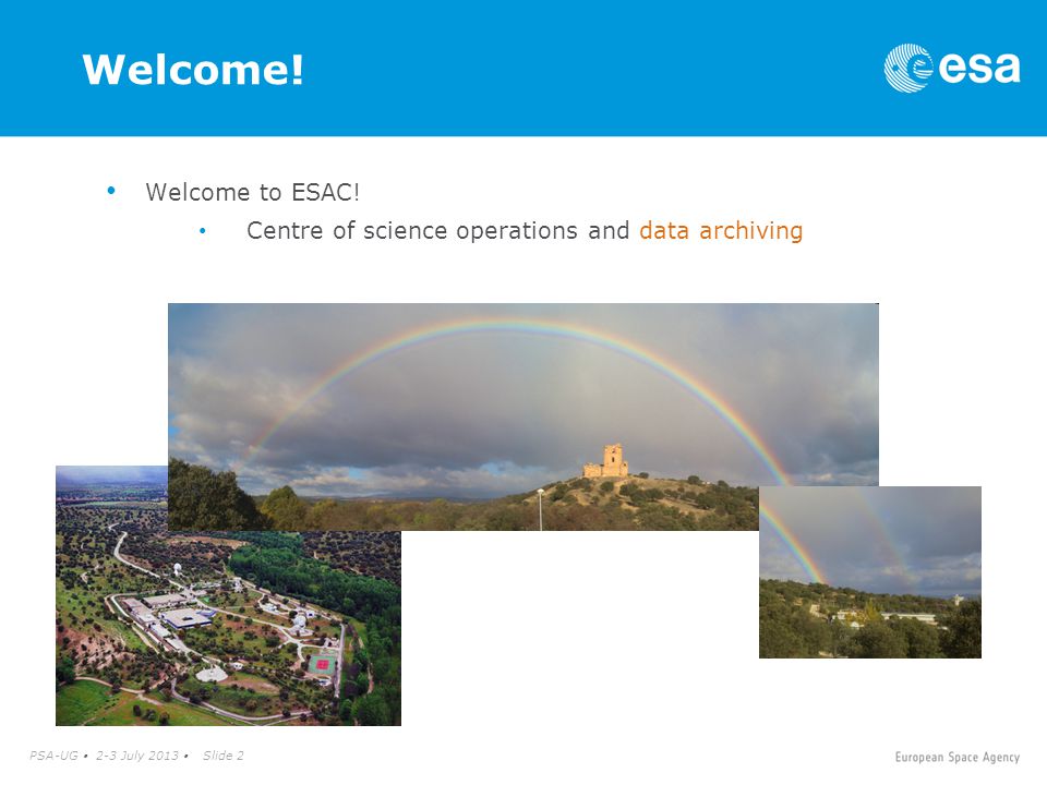 PSA-UG  2-3 July 2013  Slide 2 Welcome. Welcome to ESAC.