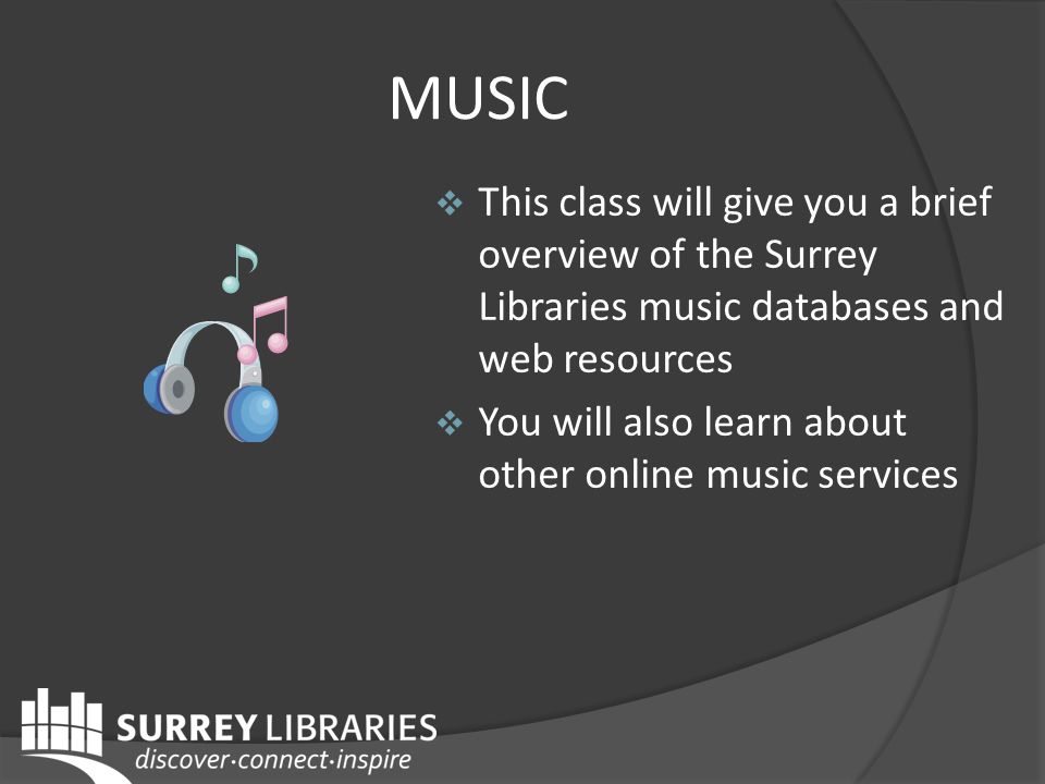 MUSIC  This class will give you a brief overview of the Surrey Libraries music databases and web resources  You will also learn about other online music services
