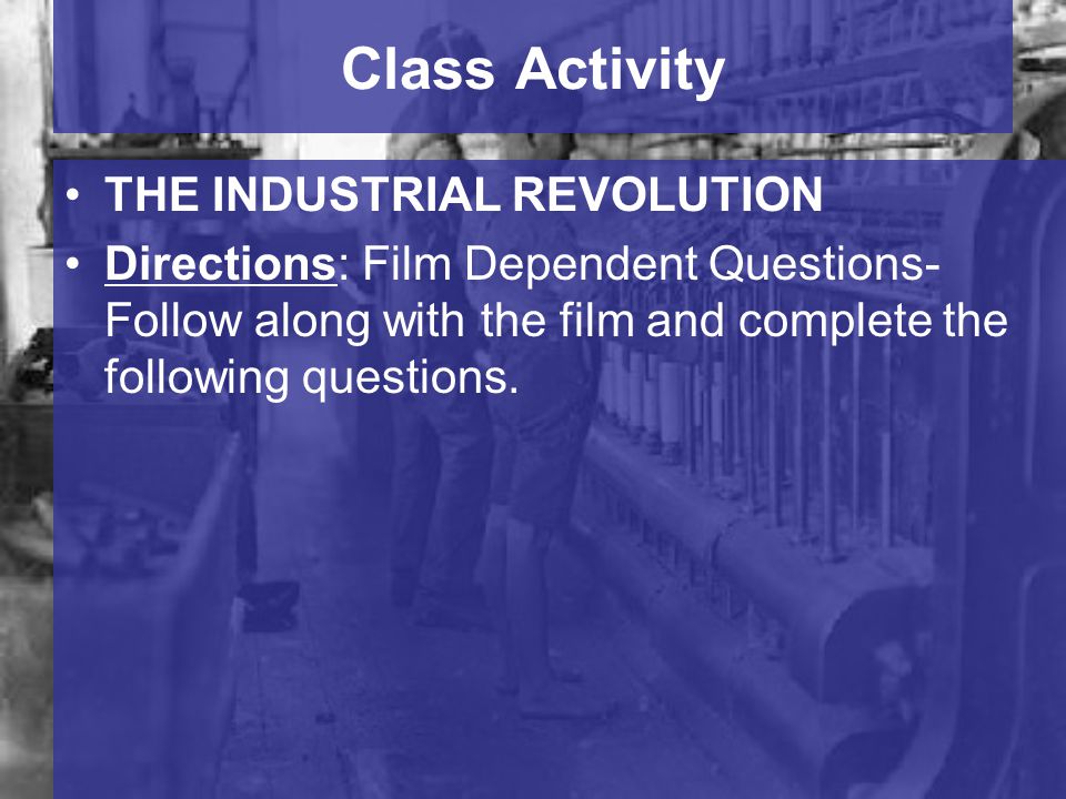 Class Activity THE INDUSTRIAL REVOLUTION Directions: Film Dependent Questions- Follow along with the film and complete the following questions.