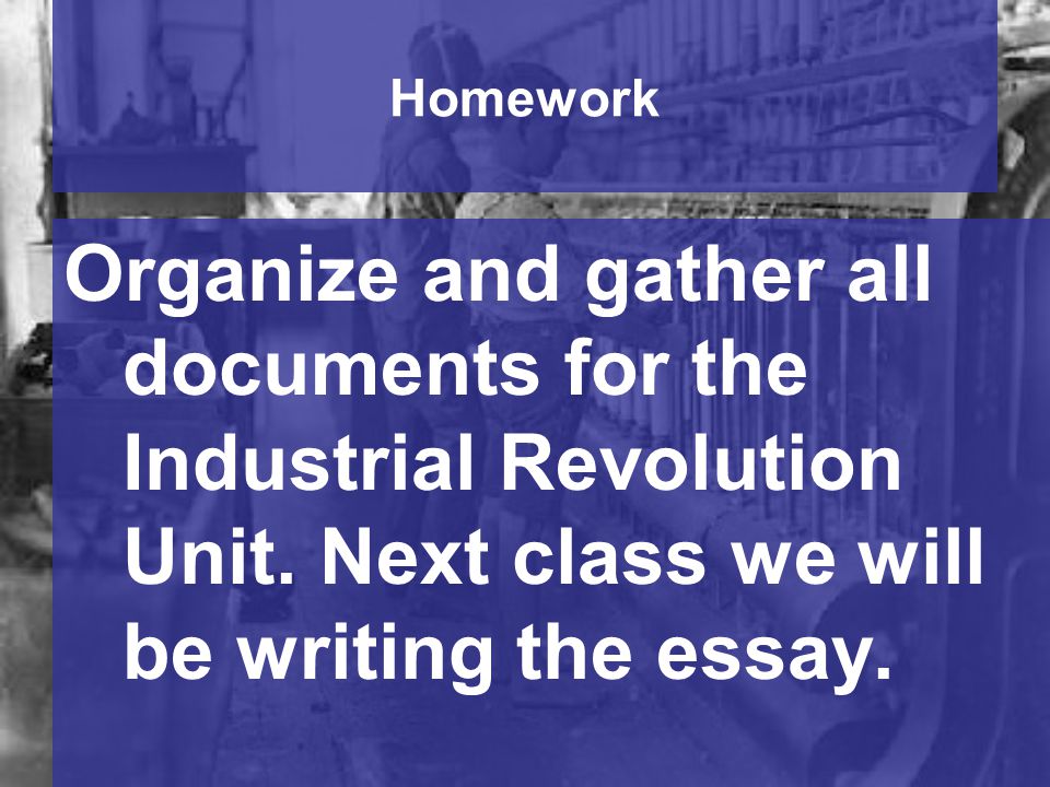 Homework Organize and gather all documents for the Industrial Revolution Unit.