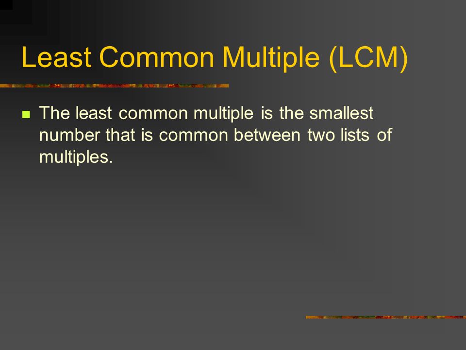 Least Common Multiple (LCM) The least common multiple is the smallest number that is common between two lists of multiples.