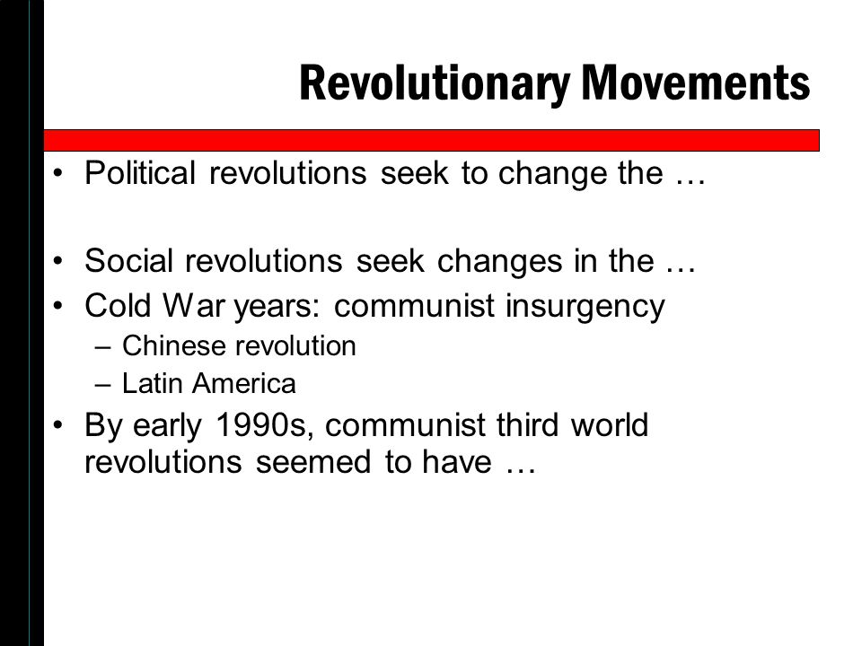 Revolutionary Movements Political revolutions seek to change the … Social revolutions seek changes in the … Cold War years: communist insurgency –Chinese revolution –Latin America By early 1990s, communist third world revolutions seemed to have …