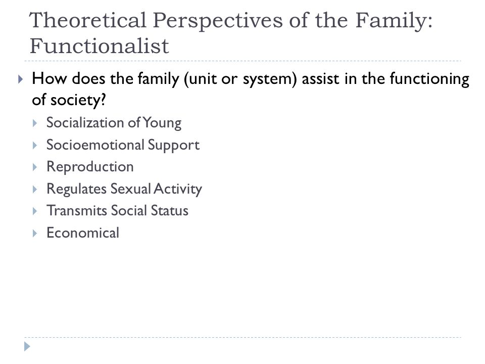 Theoretical Perspectives of the Family: Functionalist  How does the family (unit or system) assist in the functioning of society.