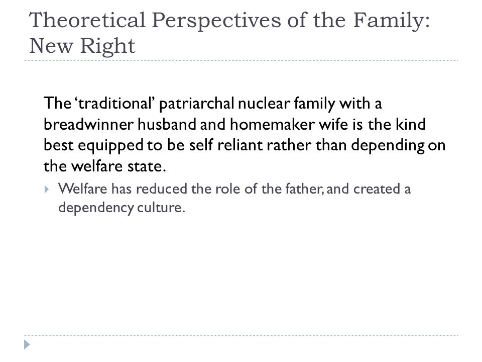 Theoretical Perspectives of the Family: New Right The ‘traditional’ patriarchal nuclear family with a breadwinner husband and homemaker wife is the kind best equipped to be self reliant rather than depending on the welfare state.