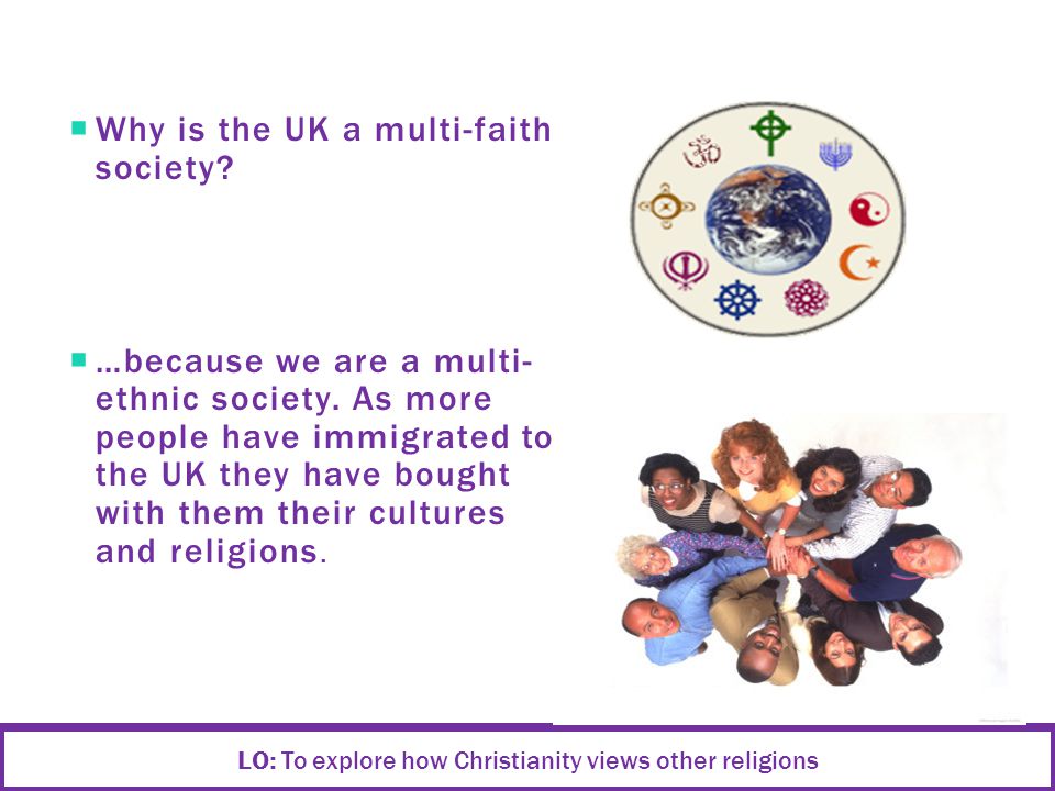  Why is the UK a multi-faith society.  …because we are a multi- ethnic society.