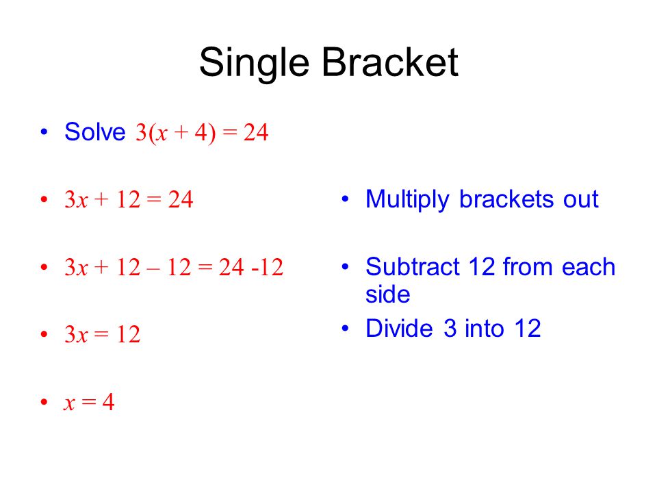 Single Bracket Solve 3(x + 4) = 24 3x + 12 = 24 3x + 12 – 12 = x = 12 x = 4 Multiply brackets out Subtract 12 from each side Divide 3 into 12