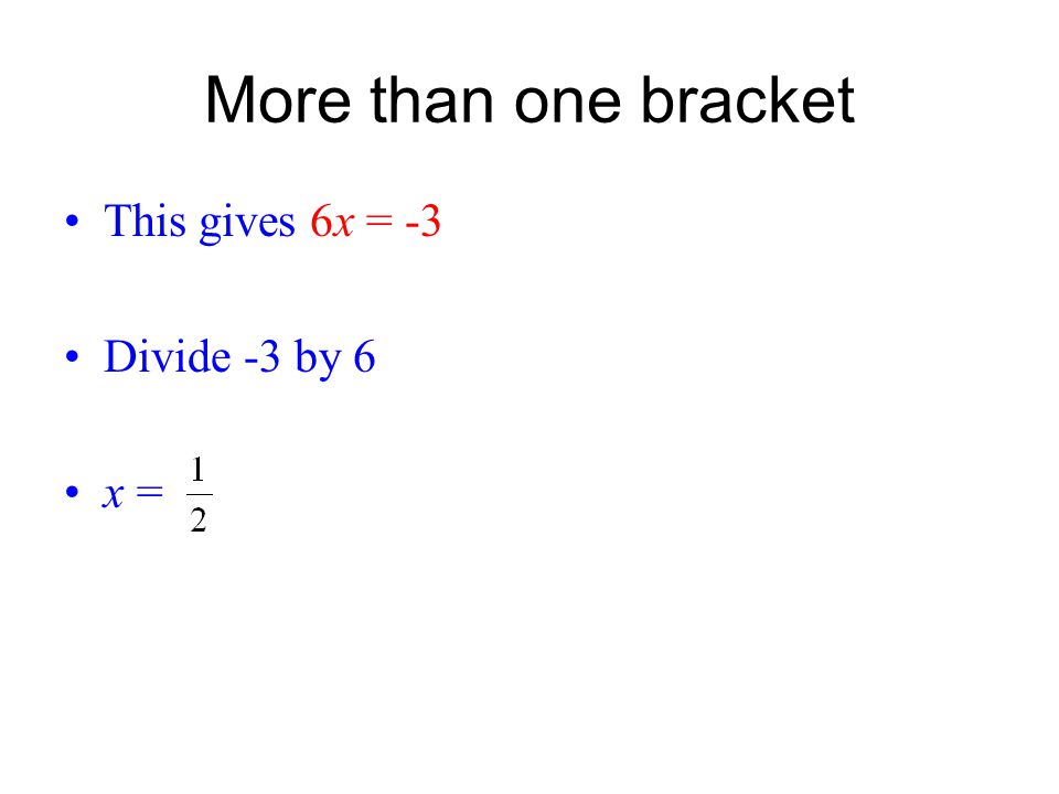 More than one bracket This gives 6x = -3 Divide -3 by 6 x =