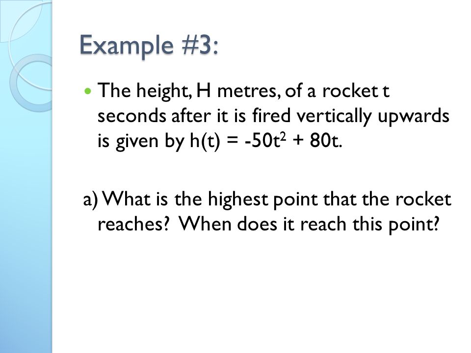 Example #3: The height, H metres, of a rocket t seconds after it is fired vertically upwards is given by h(t) = -50t t.