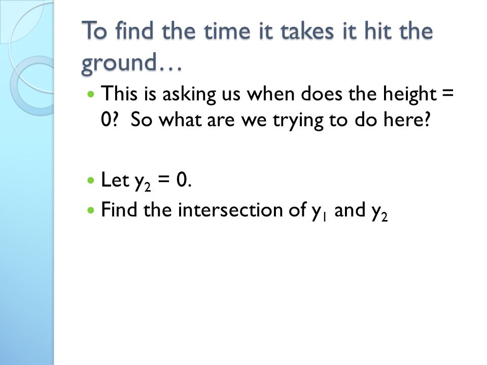 To find the time it takes it hit the ground… This is asking us when does the height = 0.