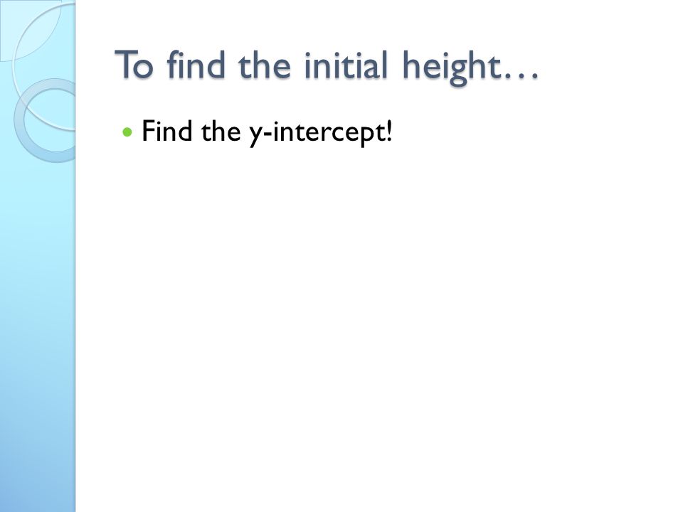 To find the initial height… Find the y-intercept!